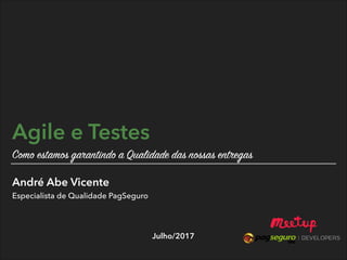 André Abe Vicente 
Especialista de Qualidade PagSeguro
Julho/2017
Agile e Testes 
Como estamos garantindo a Qualidade das nossas entregas
 