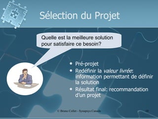 Sélection du Projet Pré-projet Redéfinir la  valeur livrée : information permettant de définir la solution Résultat final: recommandation d’un projet Quelle est la meilleure solution pour satisfaire ce besoin? 