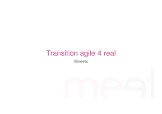 Transition agile 4 real
@meetic
 
