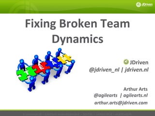 Fixing Broken Team
      Dynamics
                                                      JDriven
                                      @jdriven_nl | jdriven.nl


                                                      Arthur Arts
                                         @agilearts | agilearts.nl
                                         arthur.arts@jdriven.com

e-commerce - content management – portal – integratie - maatwerk
 