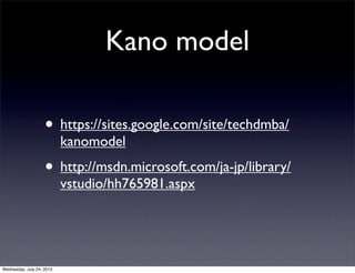 Kano model
? https://sites.google.com/site/techdmba/
kanomodel
? http://msdn.microsoft.com/ja-jp/library/
vstudio/hh765981.aspx
Wednesday, July 24, 2013
 