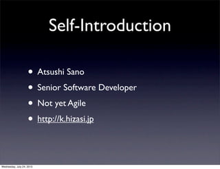 Self-Introduction
? Atsushi Sano
? Senior Software Developer
? Not yet Agile
? http://k.hizasi.jp
Wednesday, July 24, 2013
 