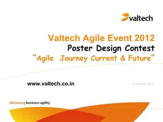 Valtech Agile Event 2012
           Poster Design Contest
  “Agile Journey Current & Future”


www.valtech.co.in           13 February 2012
 