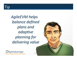 AgileEVM  helps  
balance  deﬁned  
    plans  and  
    adap=ve  
  planning  for  
delivering  value  

              ©2011	
  Agile	
  Advantage,	
  Inc.	
  	
  All	
  rights	
  reserved.	
     33	
  
 