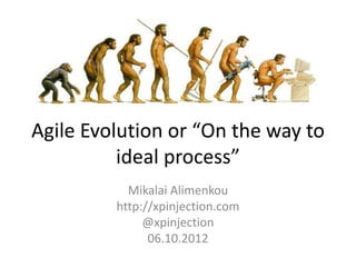 Agile Evolution or “On the way to
          ideal process”
           Mikalai Alimenkou
         http://xpinjection.com
              @xpinjection
               06.10.2012
 