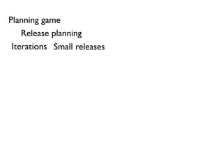 Planning game
    Release planning
 Iterations Small releases
 