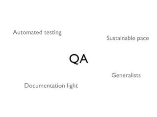 Automated testing
                         Sustainable pace


                    QA
                          Generalists
   Documentation light
 