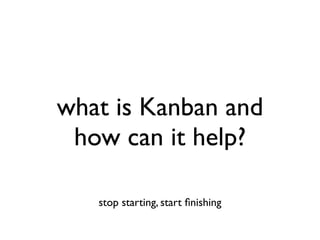 what is Kanban and
 how can it help?

   stop starting, start ﬁnishing
 