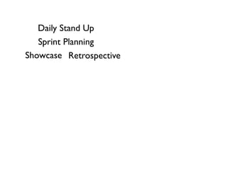 Daily Stand Up
   Sprint Planning
Showcase Retrospective
 