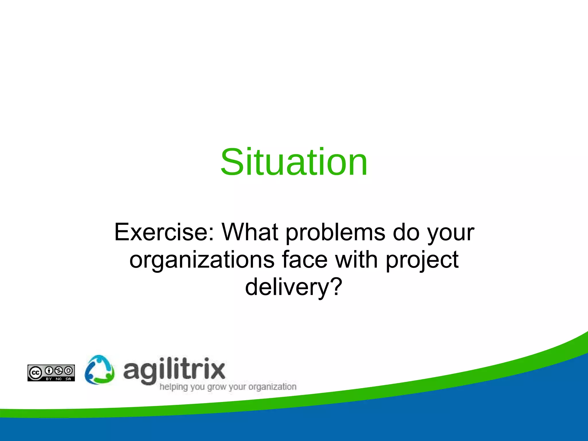 Situation Exercise: What problems do your organizations face with project delivery? 