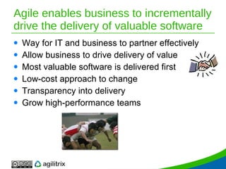 Agile enables business to incrementally drive the delivery of valuable software ,[object Object],[object Object],[object Object],[object Object],[object Object],[object Object]
