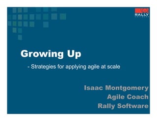 Growing Up
 - Strategies for applying agile at scale


                         Isaac Montgomery
                               Agile Coach
                             Rally Software
 