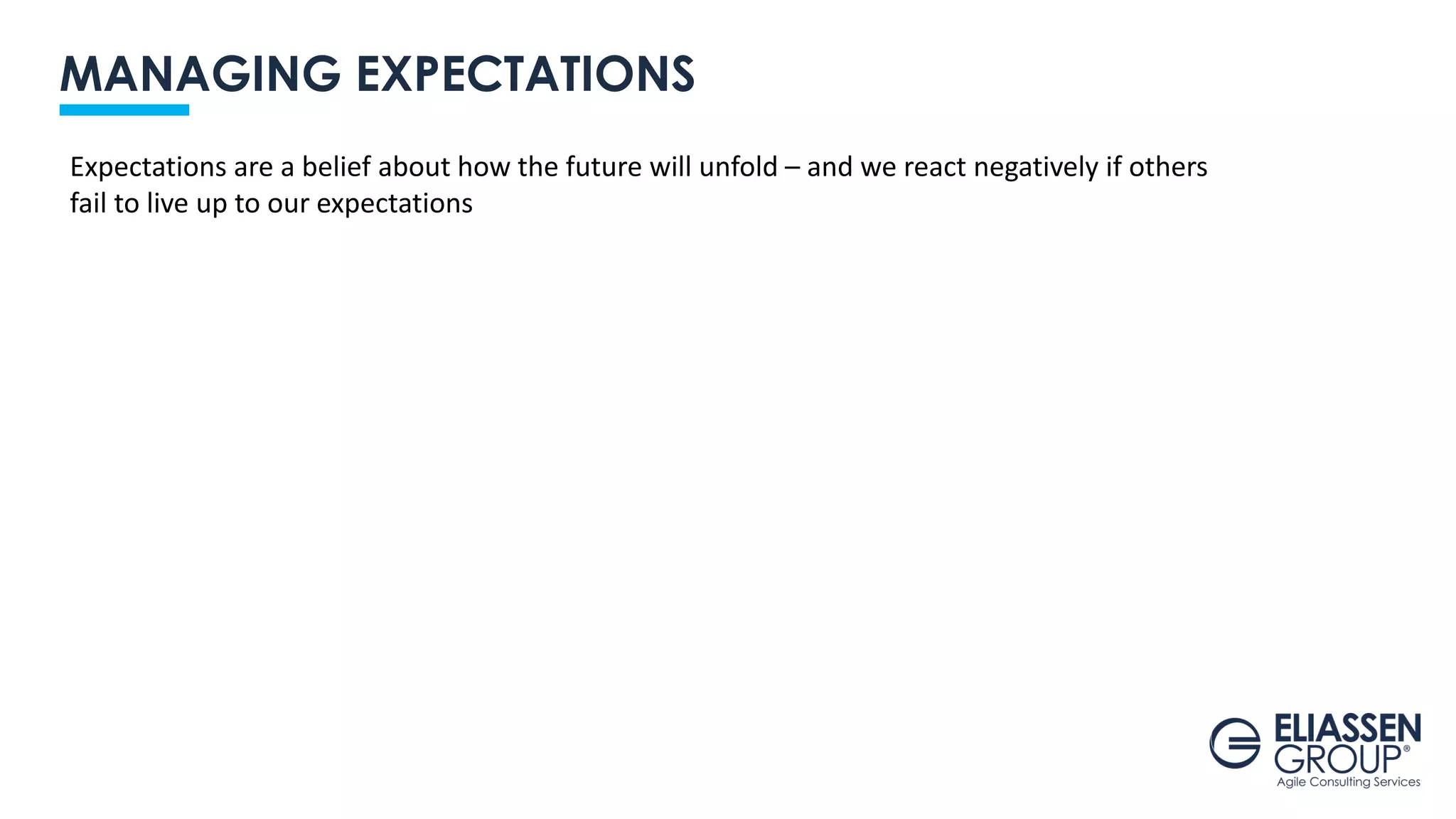 MANAGING EXPECTATIONS
Expectations are a belief about how the future will unfold – and we react negatively if others
fail to live up to our expectations
 
