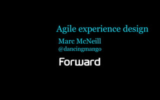 Agile experience design
Marc McNeill
@dancingmango
 