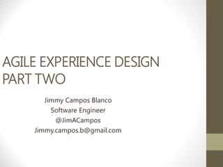 AGILE EXPERIENCE DESIGN
PART TWO
       Jimmy Campos Blanco
         Software Engineer
          @JimACampos
    Jimmy.campos.b@gmail.com
 