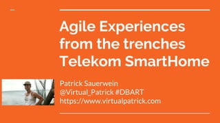 Agile Experiences
from the trenches
Telekom SmartHome
Patrick Sauerwein
@Virtual_Patrick #DBART
https://www.virtualpatrick...
