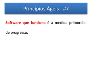 Princípios Ágeis - #7

Software que funciona é a medida primordial

de progresso.
 