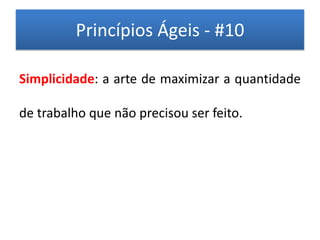Princípios Ágeis - #10

Simplicidade: a arte de maximizar a quantidade

de trabalho que não precisou ser feito.
 