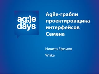 Agile-грабли
проектировщика
интерфейсов
Семена

Никита Ефимов
Wrike
 