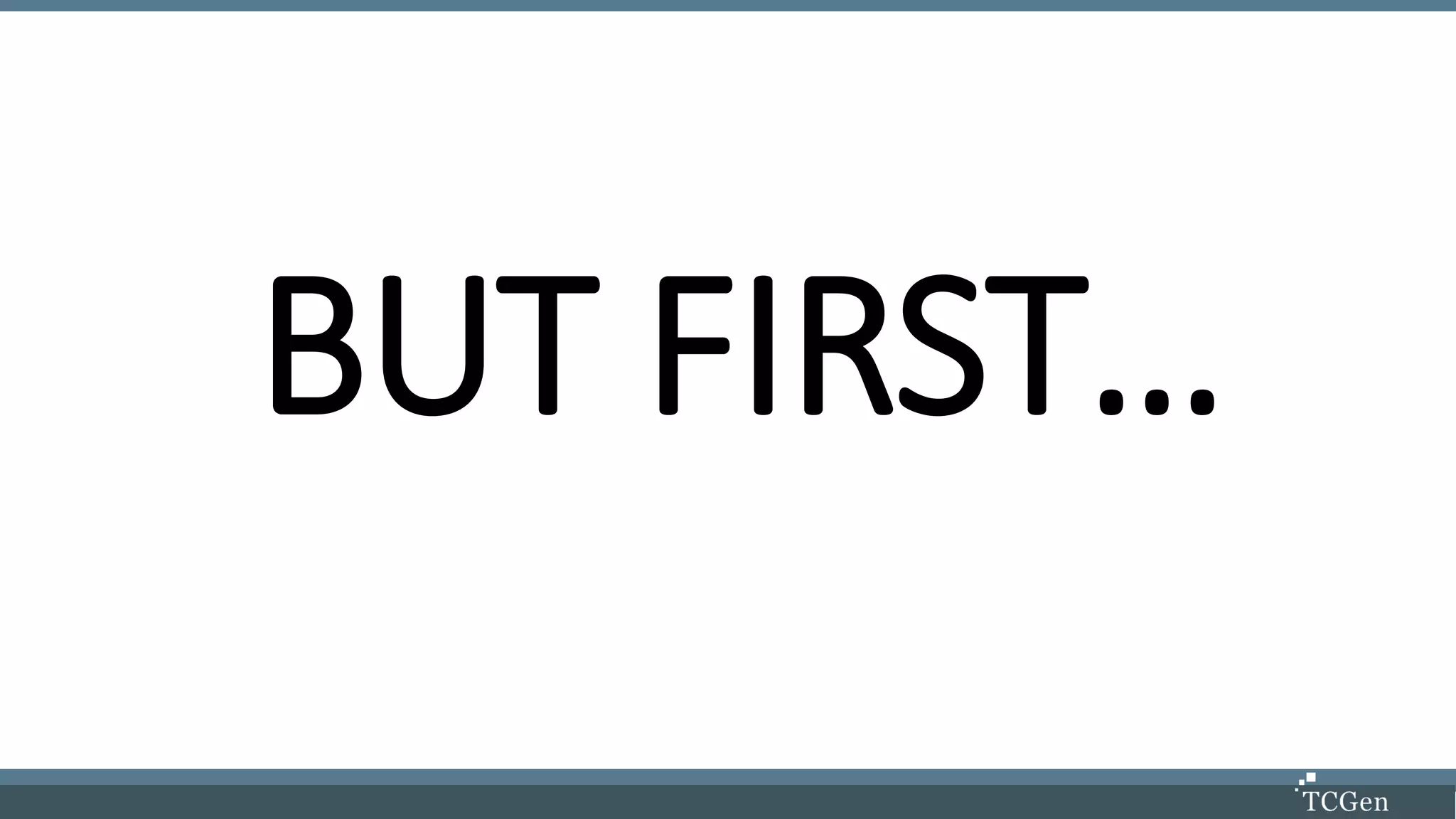 BUT FIRST…
 