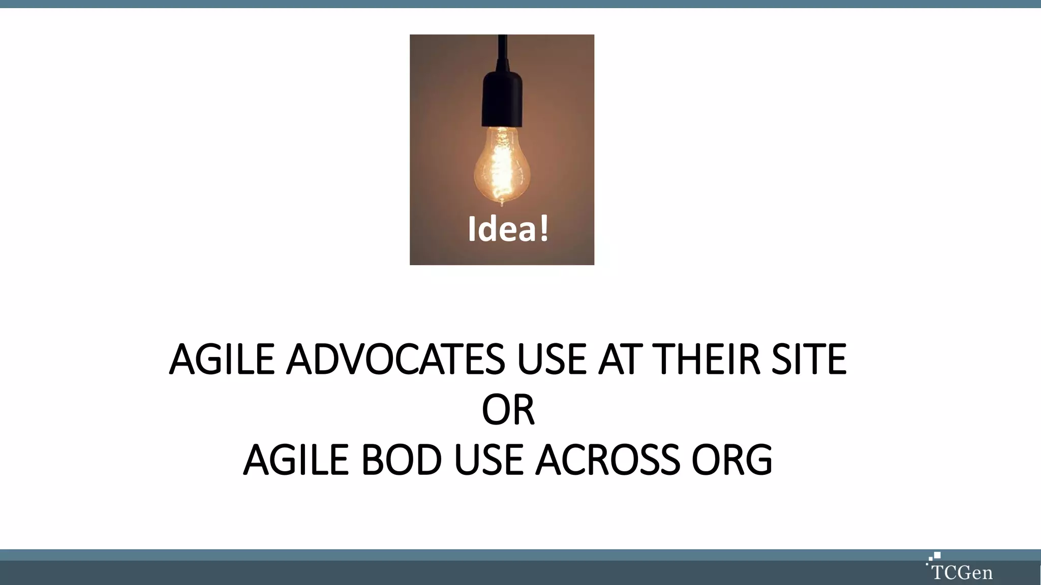AGILE ADVOCATES USE AT THEIR SITE
OR
AGILE BOD USE ACROSS ORG
Idea!
 