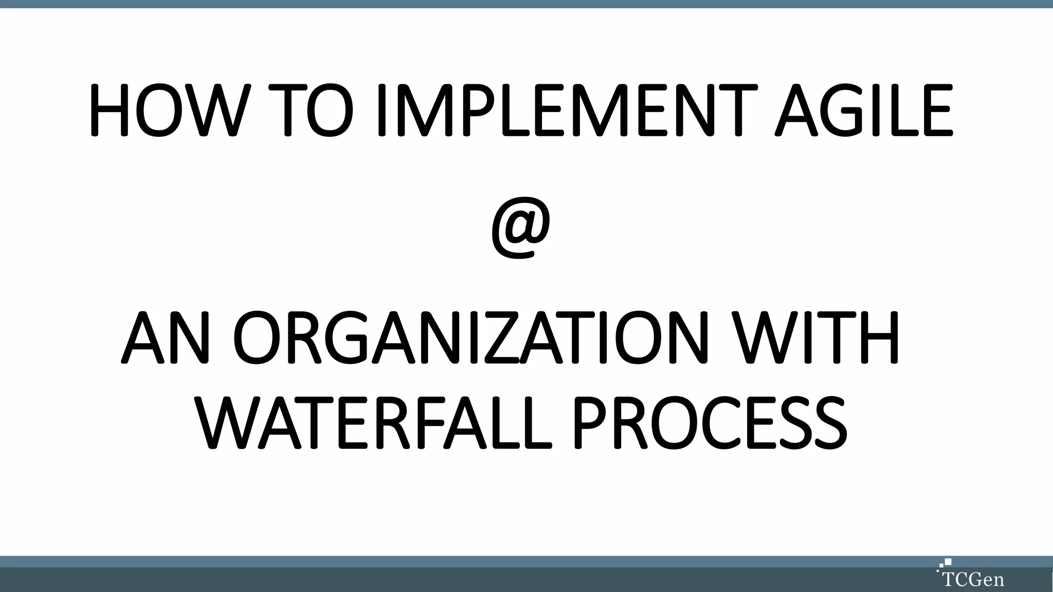 HOW TO IMPLEMENT AGILE
@
AN ORGANIZATION WITH
WATERFALL PROCESS
 