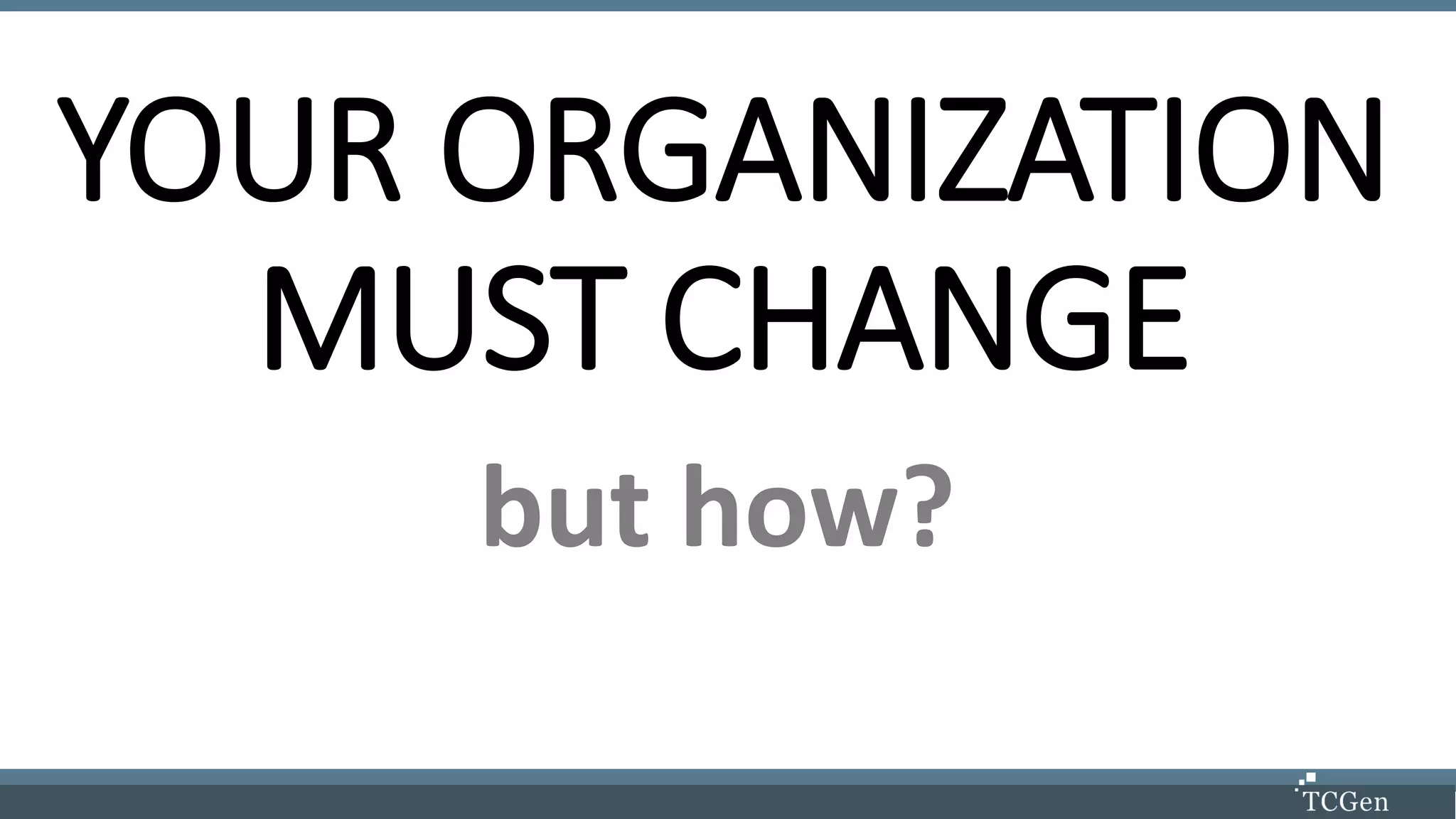 YOUR ORGANIZATION
MUST CHANGE
but how?
 