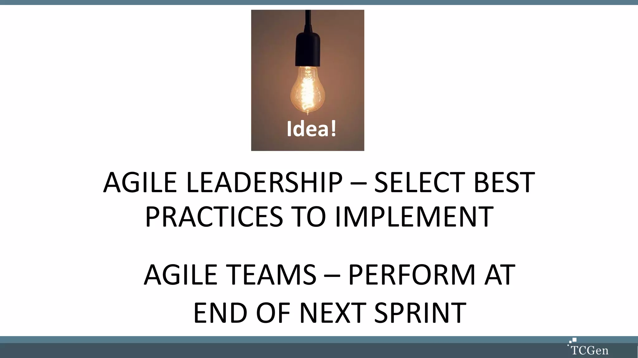 AGILE LEADERSHIP – SELECT BEST
PRACTICES TO IMPLEMENT
AGILE TEAMS – PERFORM AT
END OF NEXT SPRINT
Idea!
 