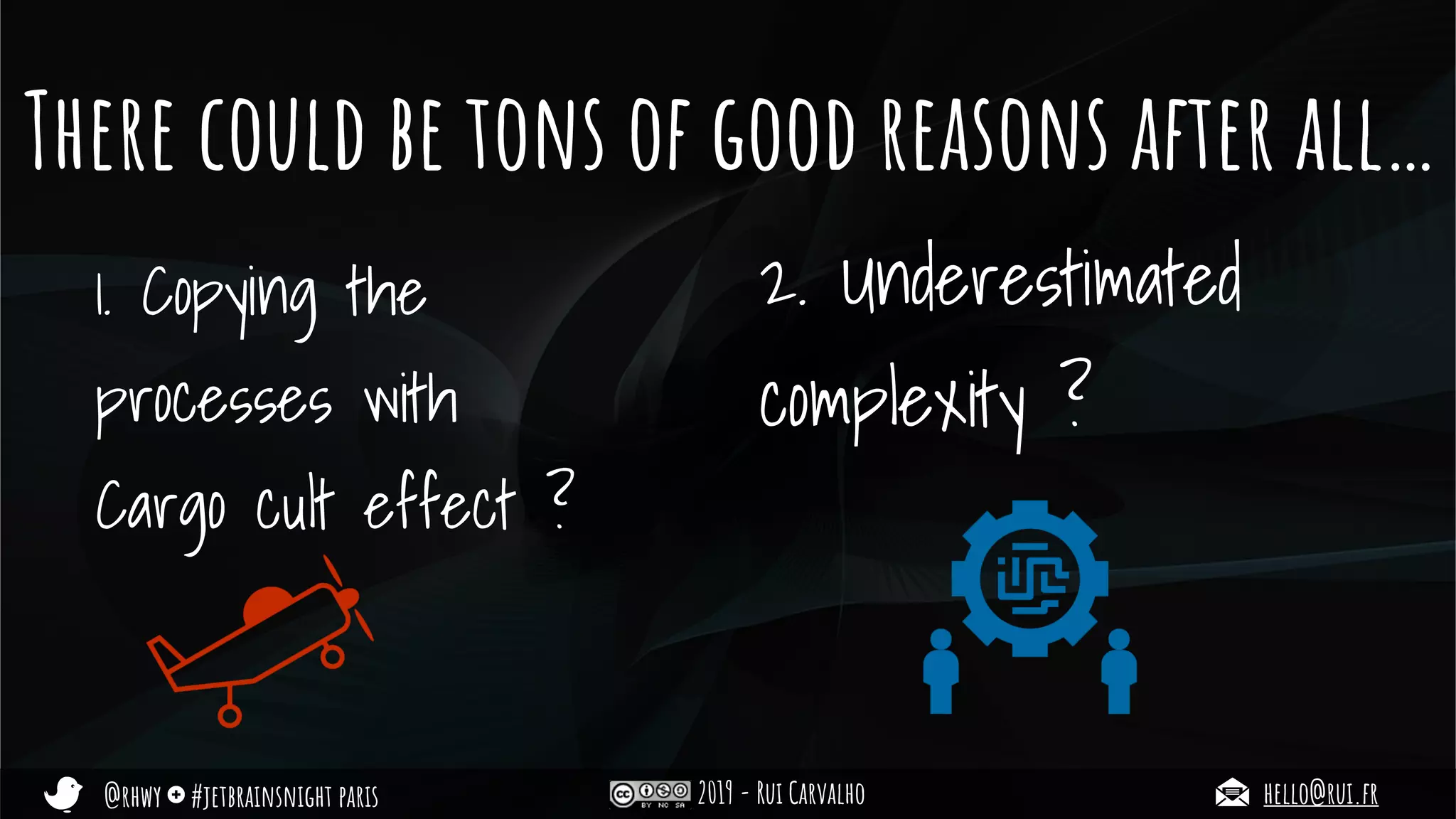 @rhwy #jetbrainsnight paris 2019 - Rui Carvalho hello@rui.fr
There could be tons of good reasons after all…
1. Copying the
processes with
Cargo cult effect ?
2. Underestimated
complexity ?
 