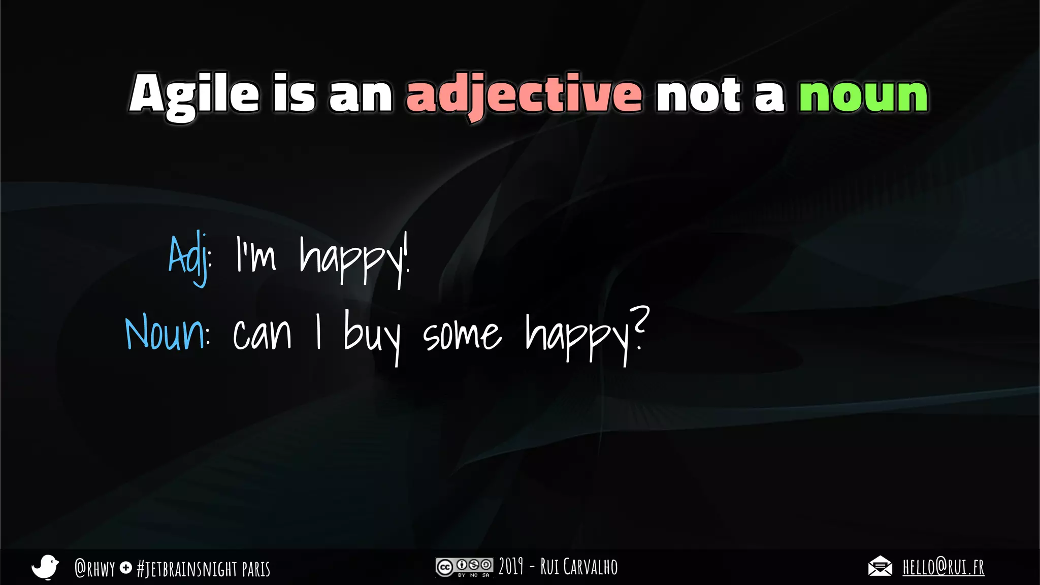 @rhwy #jetbrainsnight paris 2019 - Rui Carvalho hello@rui.fr
Agile is an adjective not a noun
Adj: I’m happy!
Noun: can I buy some happy?
 