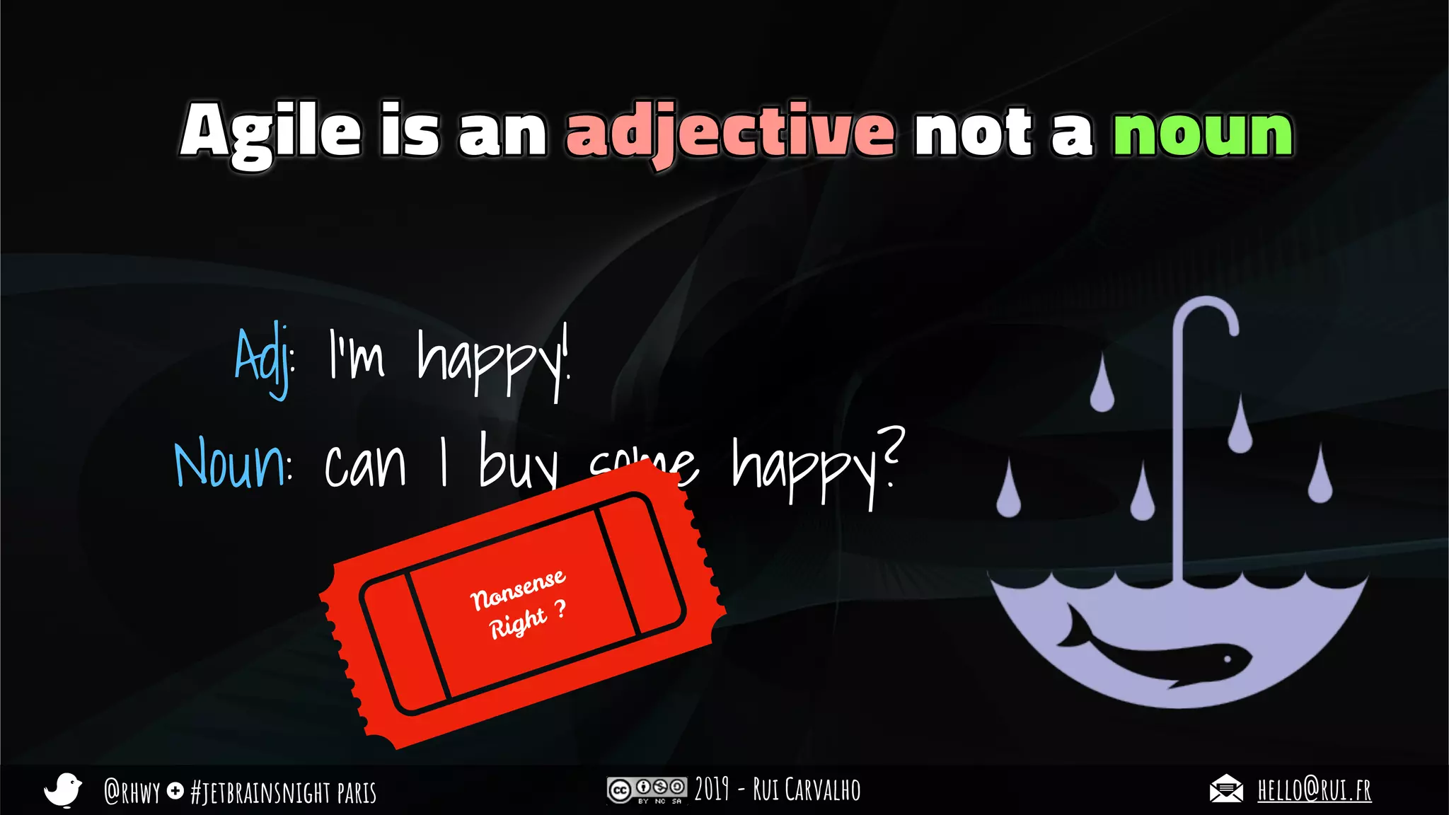 @rhwy #jetbrainsnight paris 2019 - Rui Carvalho hello@rui.fr
Agile is an adjective not a noun
Adj: I’m happy!
Noun: can I buy some happy?
Nonsense
Right ?
 