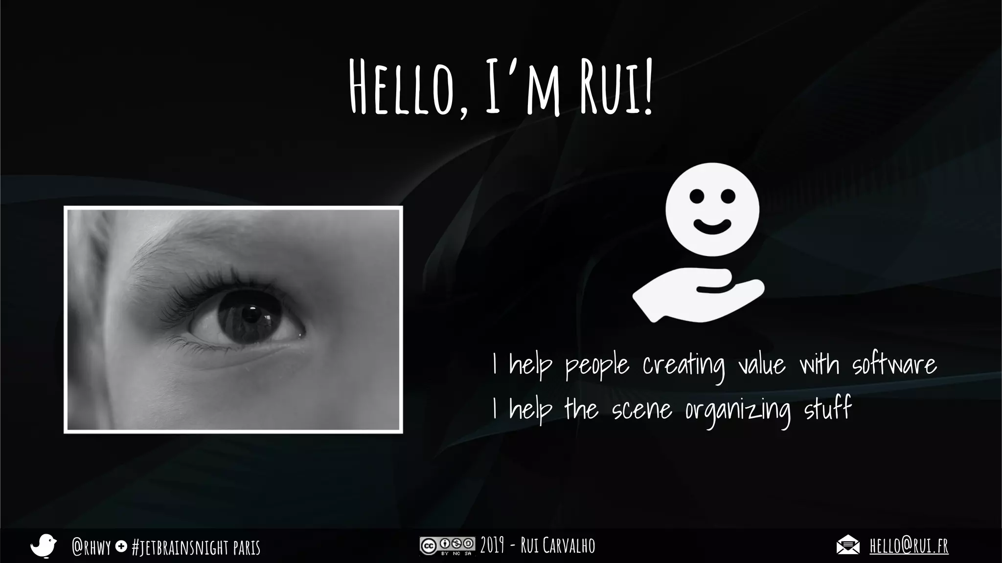 @rhwy #jetbrainsnight paris 2019 - Rui Carvalho hello@rui.fr
Hello, I’m Rui!
I help people creating value with software
I help the scene organizing stuff
 