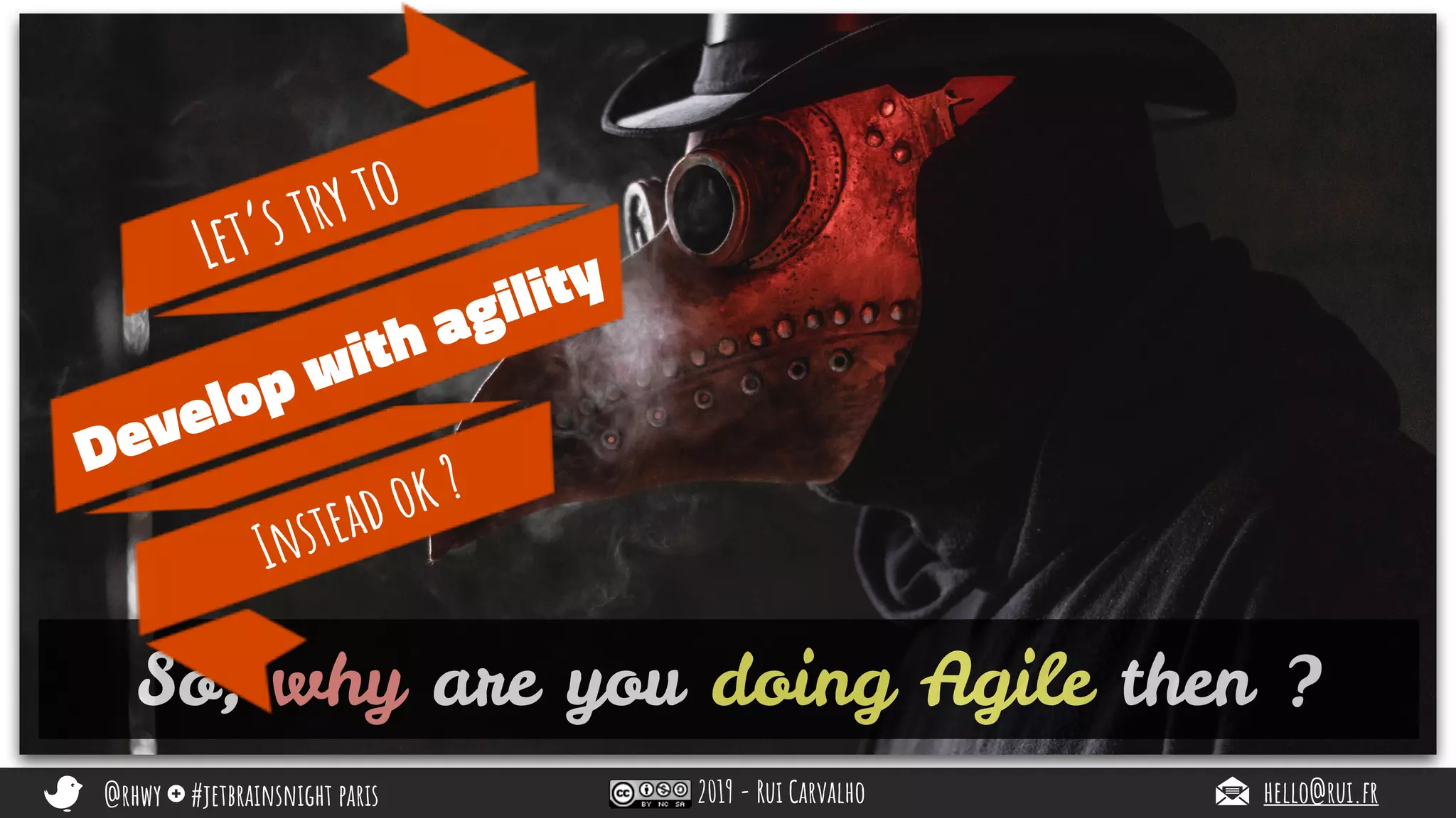@rhwy #jetbrainsnight paris 2019 - Rui Carvalho hello@rui.fr
So, why are you doing Agile then ?
Let’s try to
Develop with agility
Instead ok ?
 
