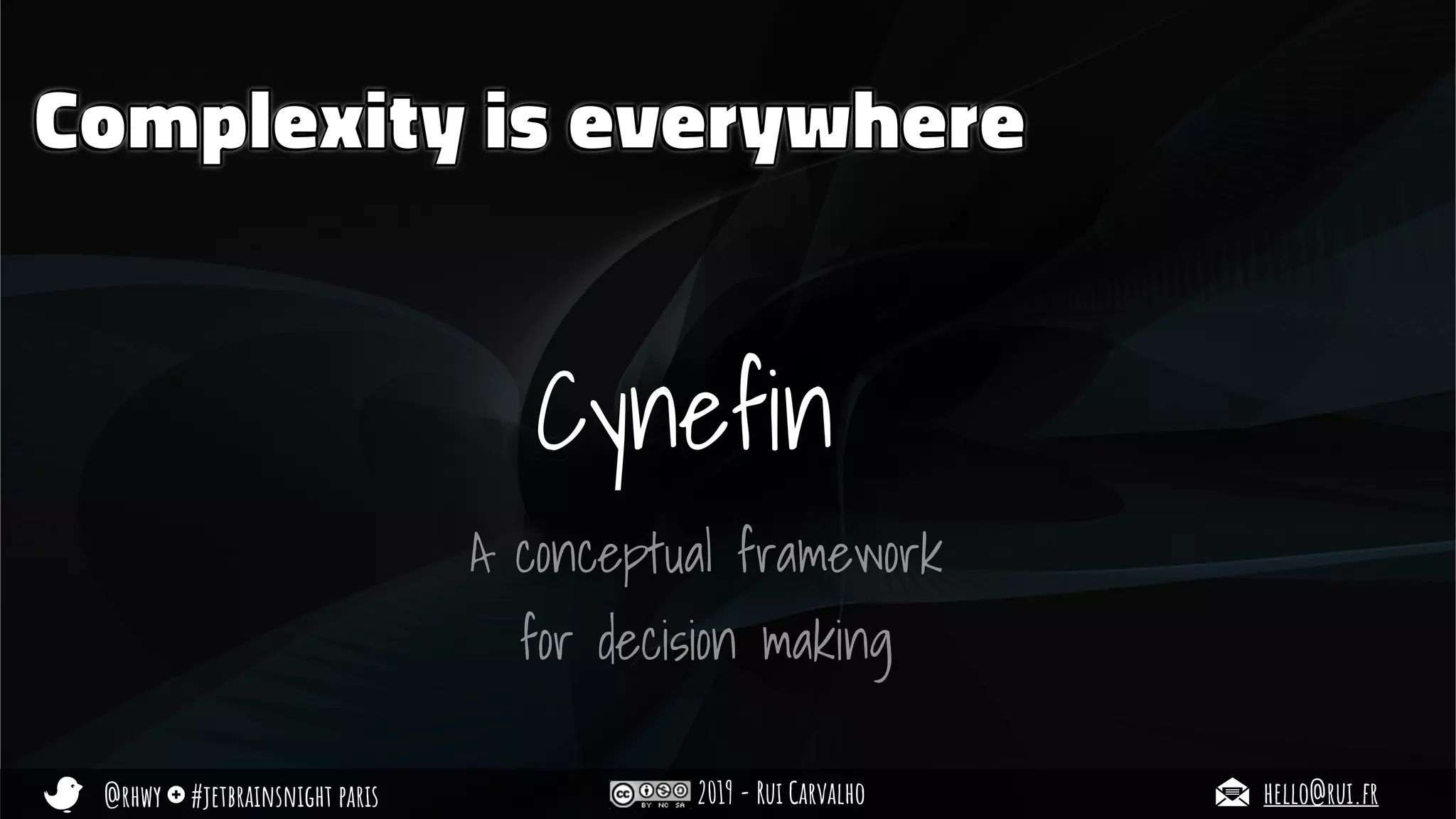 @rhwy #jetbrainsnight paris 2019 - Rui Carvalho hello@rui.fr
Complexity is everywhere
Cynefin
A conceptual framework
for decision making
 