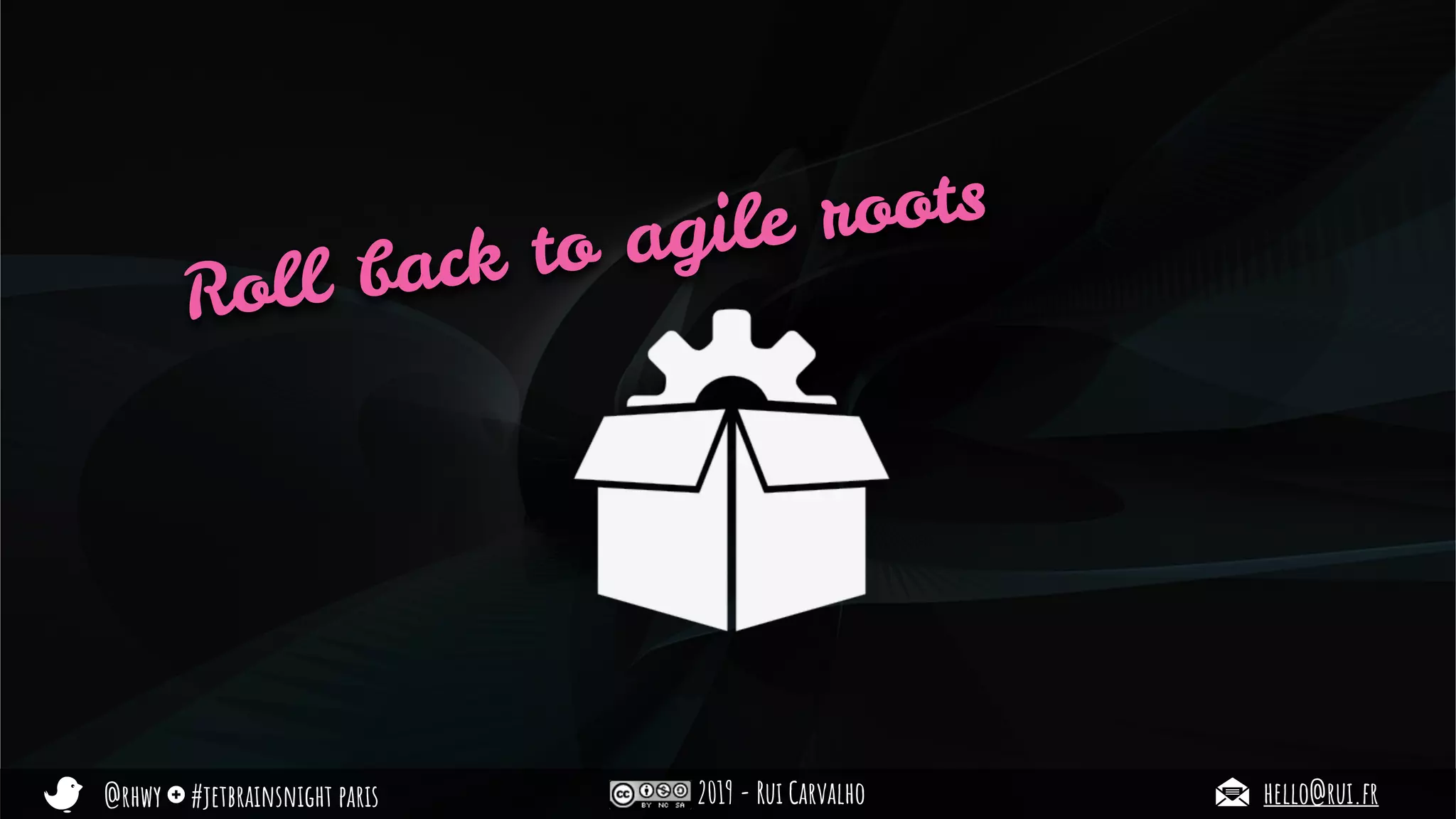 @rhwy #jetbrainsnight paris 2019 - Rui Carvalho hello@rui.fr
Roll back to agile roots
 