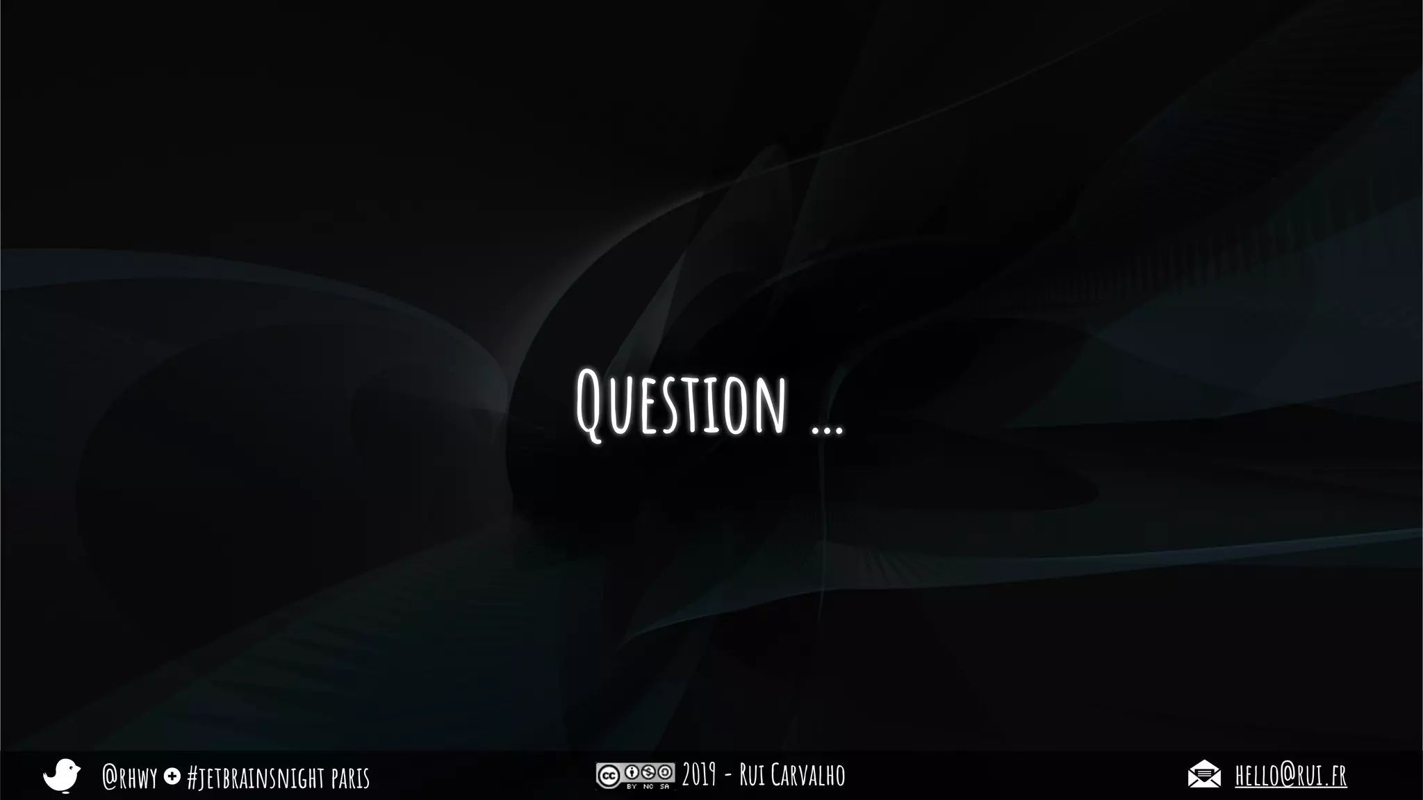@rhwy #jetbrainsnight paris 2019 - Rui Carvalho hello@rui.fr
Question …
 