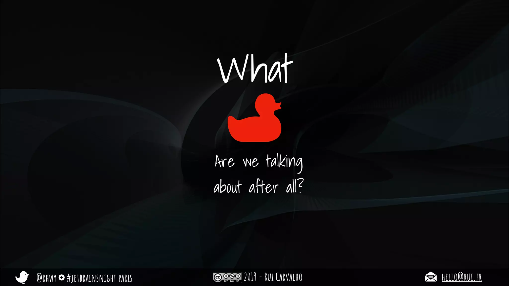 @rhwy #jetbrainsnight paris 2019 - Rui Carvalho hello@rui.fr
What
Are we talking
about after all?
 