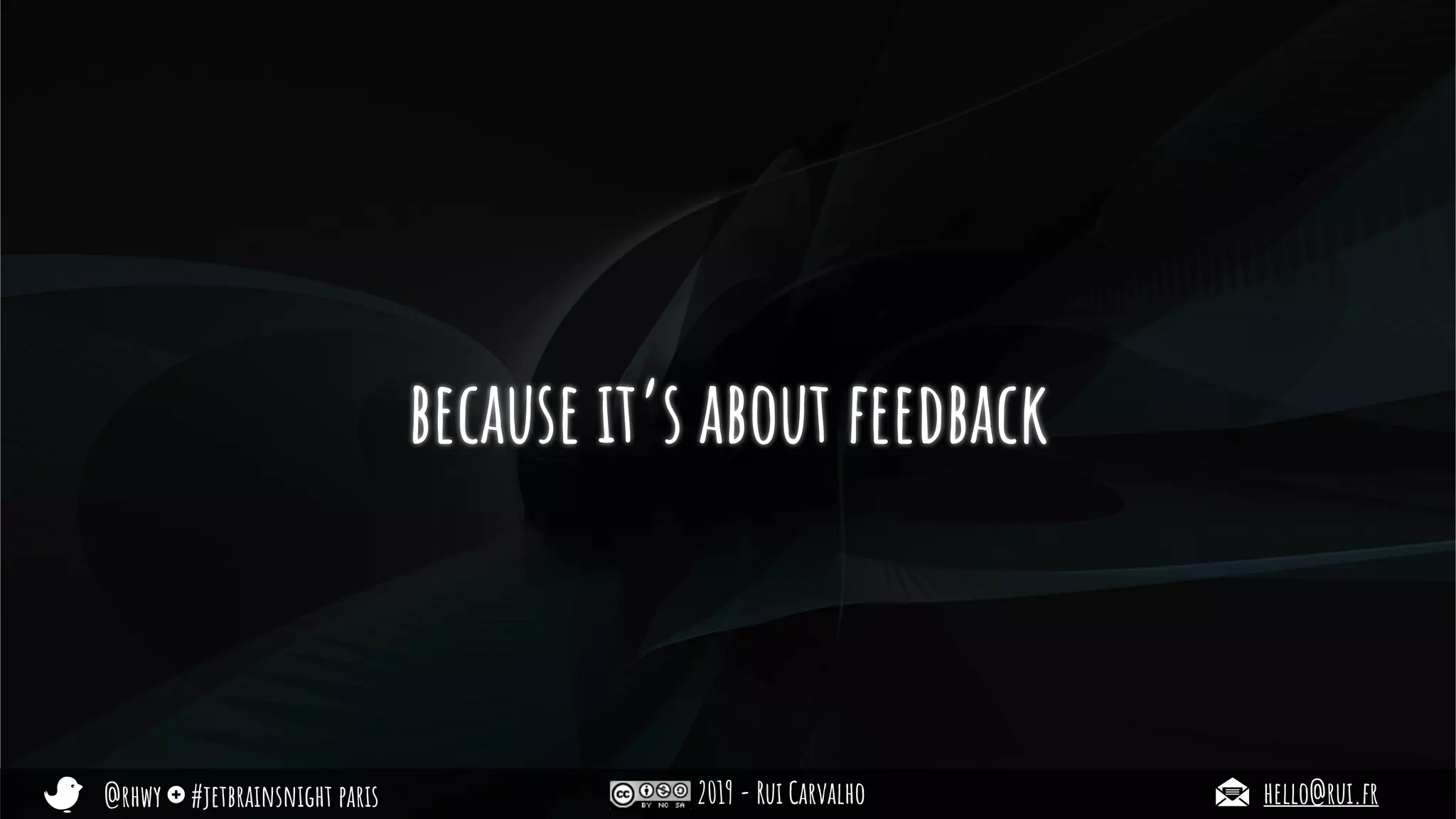 @rhwy #jetbrainsnight paris 2019 - Rui Carvalho hello@rui.fr
because it’s about feedback
 