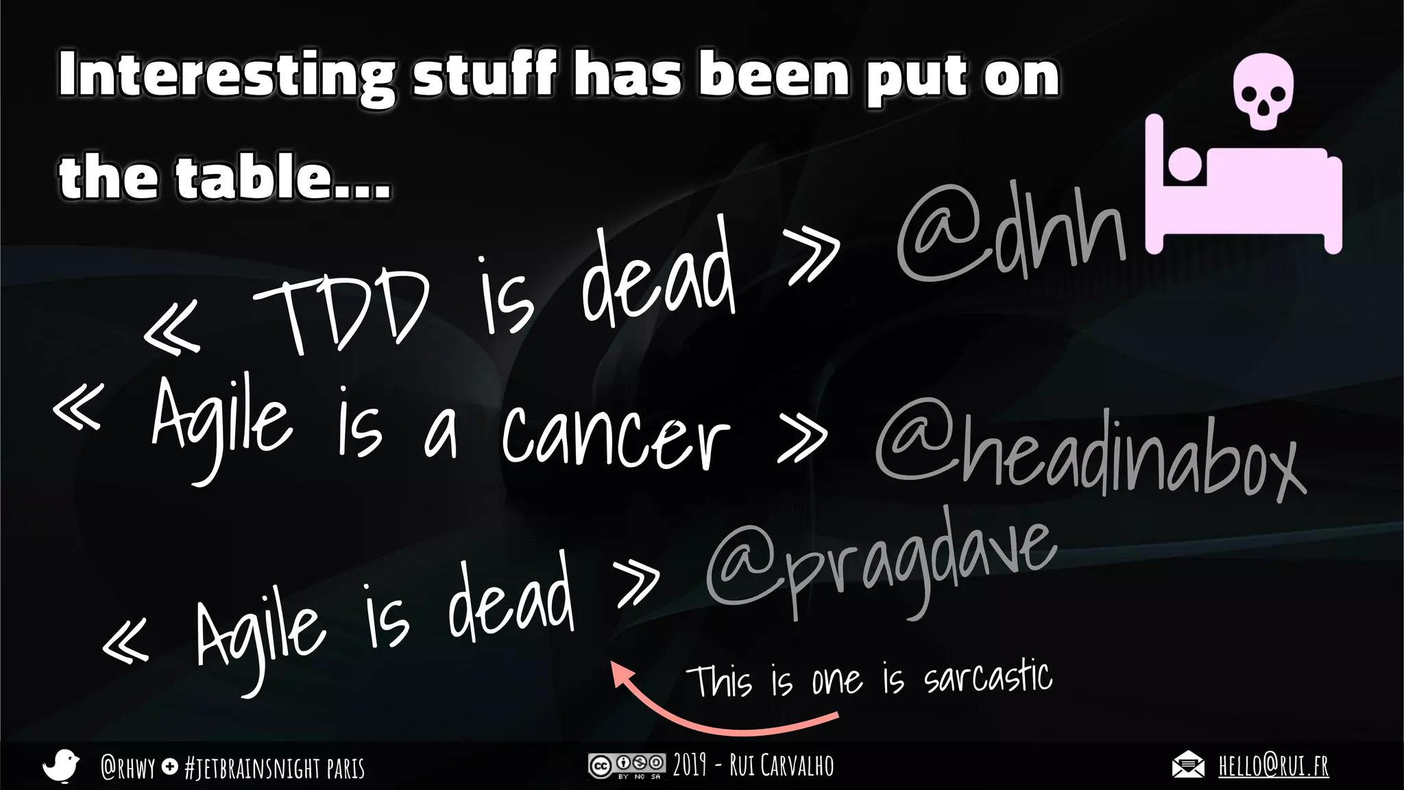 @rhwy #jetbrainsnight paris 2019 - Rui Carvalho hello@rui.fr
Interesting stuff has been put on
the table…
« TDD is dead » @dhh
« Agile is dead » @pragdave
« Agile is a cancer » @headinabox
This is one is sarcastic
 