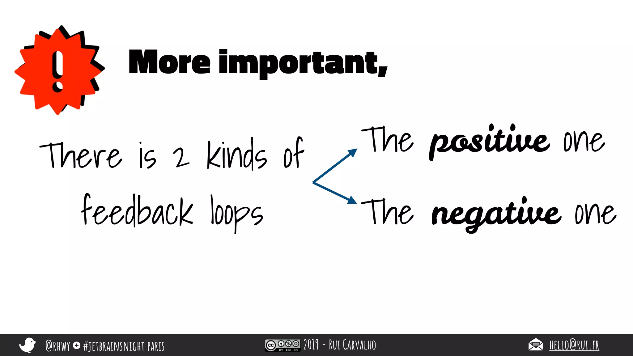 @rhwy #jetbrainsnight paris 2019 - Rui Carvalho hello@rui.fr
More important,
There is 2 kinds of
feedback loops
The positive one
The negative one
 