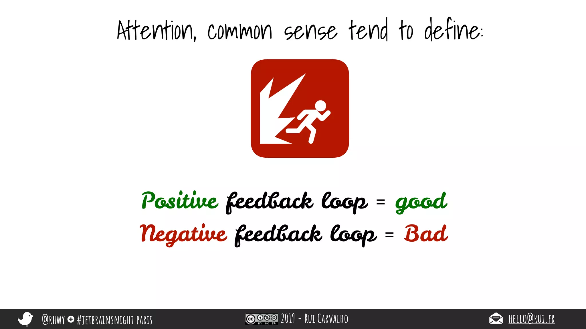 @rhwy #jetbrainsnight paris 2019 - Rui Carvalho hello@rui.fr
Attention, common sense tend to define:
Positive feedback loop = good
Negative feedback loop = Bad
 