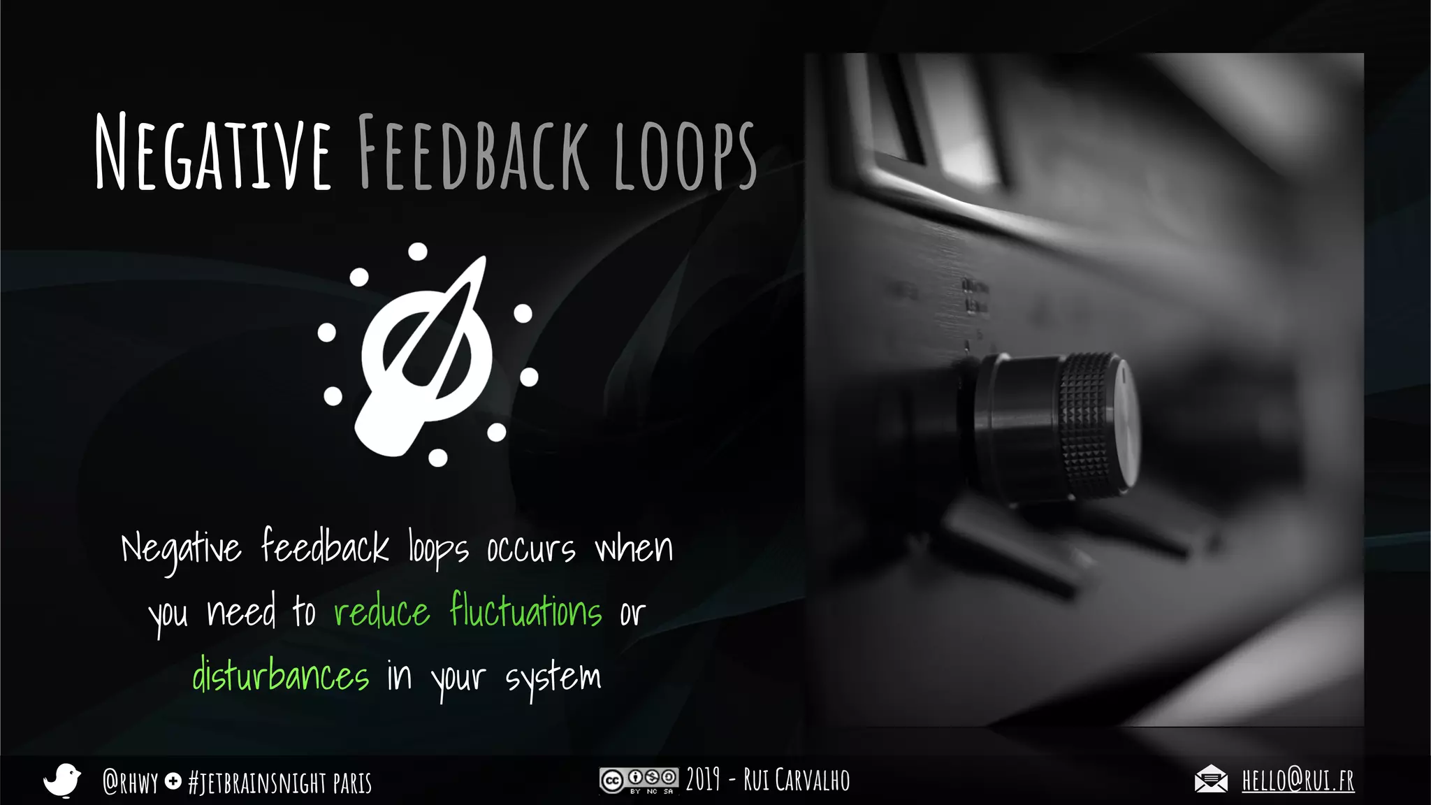 @rhwy #jetbrainsnight paris 2019 - Rui Carvalho hello@rui.fr
Negative Feedback loops
Negative feedback loops occurs when
you need to reduce fluctuations or
disturbances in your system
 