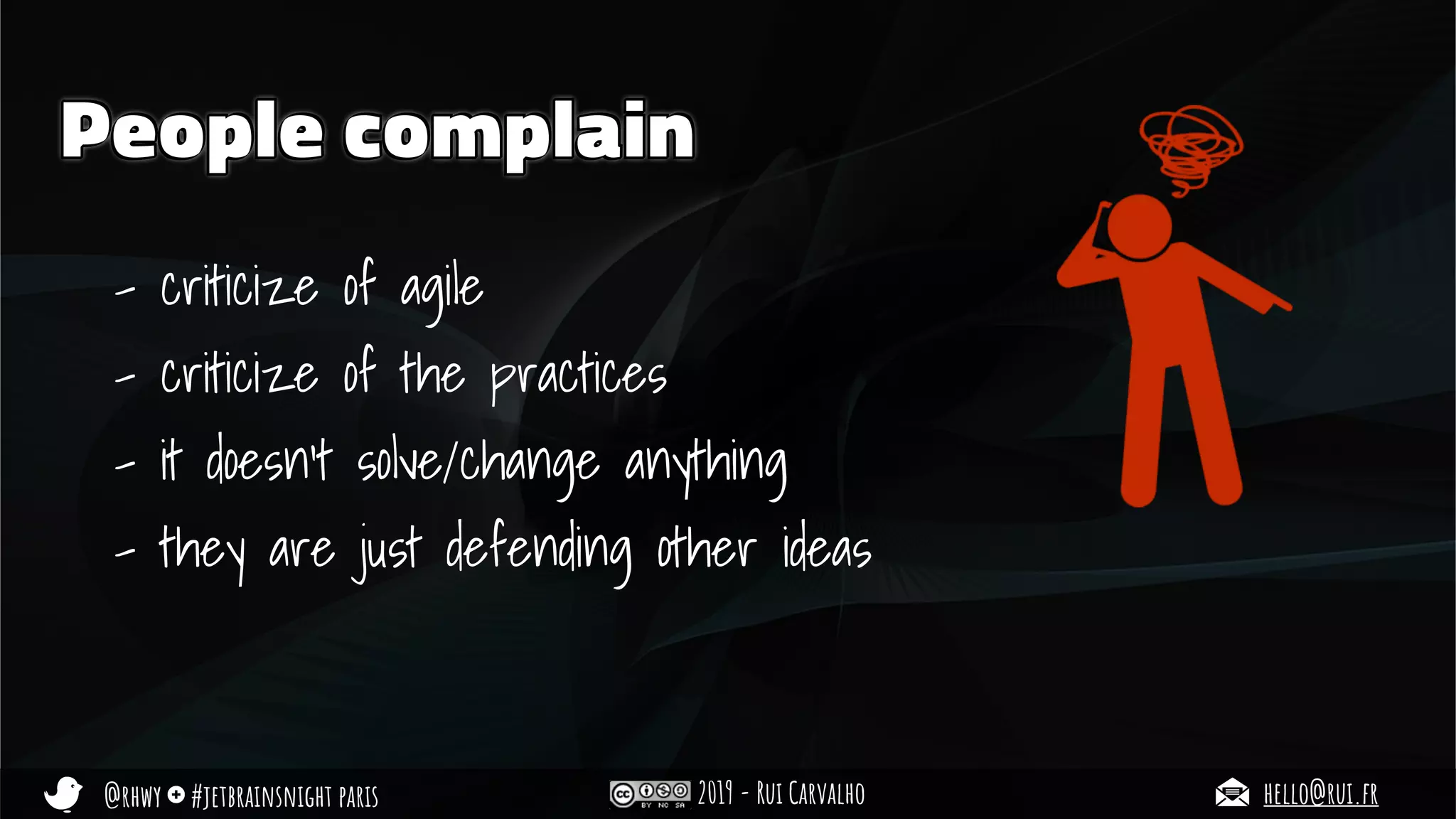@rhwy #jetbrainsnight paris 2019 - Rui Carvalho hello@rui.fr
People complain
- criticize of agile
- criticize of the practices
- it doesn’t solve/change anything
- they are just defending other ideas
 