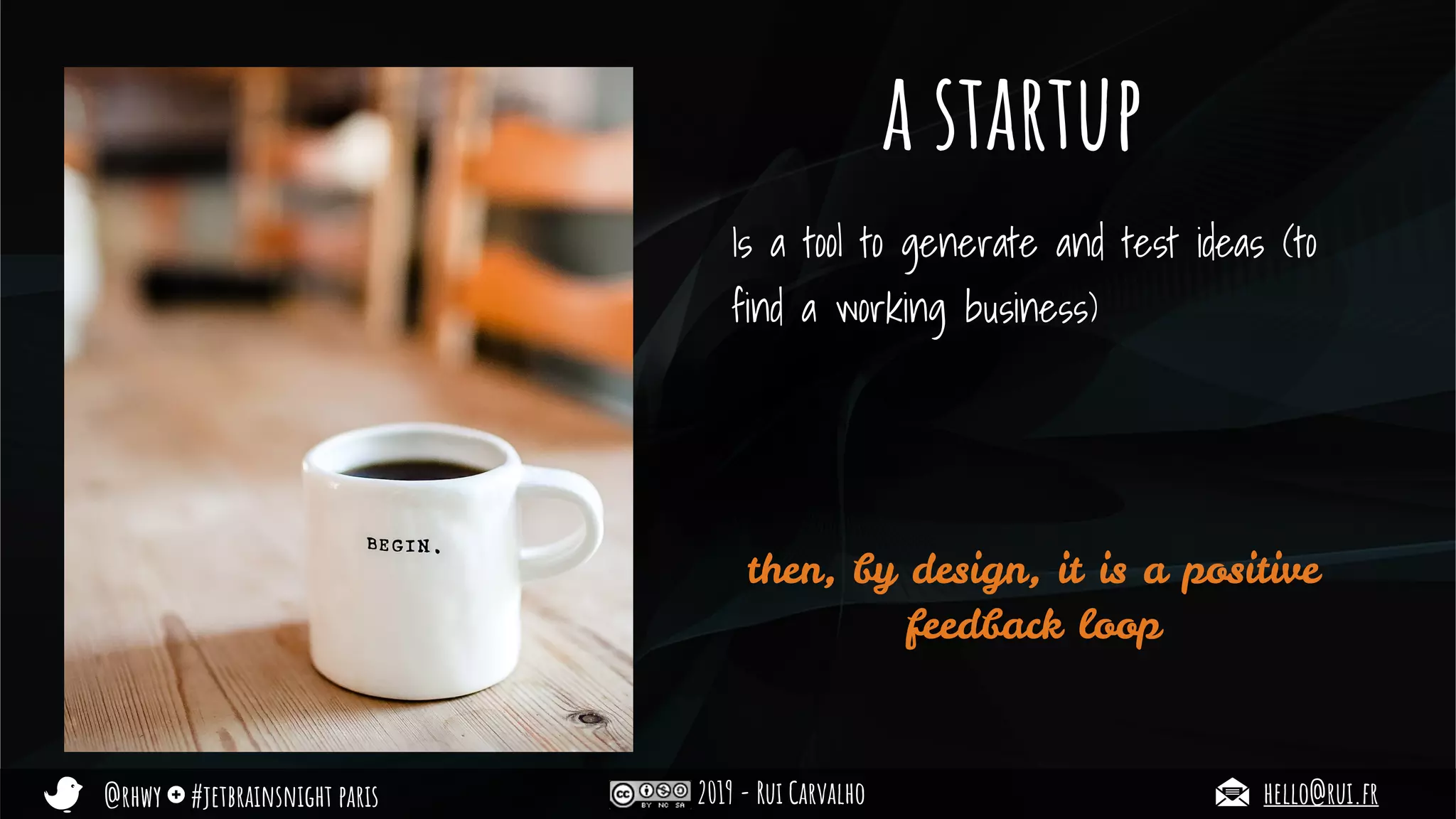 @rhwy #jetbrainsnight paris 2019 - Rui Carvalho hello@rui.fr
a startup
Is a tool to generate and test ideas (to
find a working business)
then, by design, it is a positive
feedback loop
 