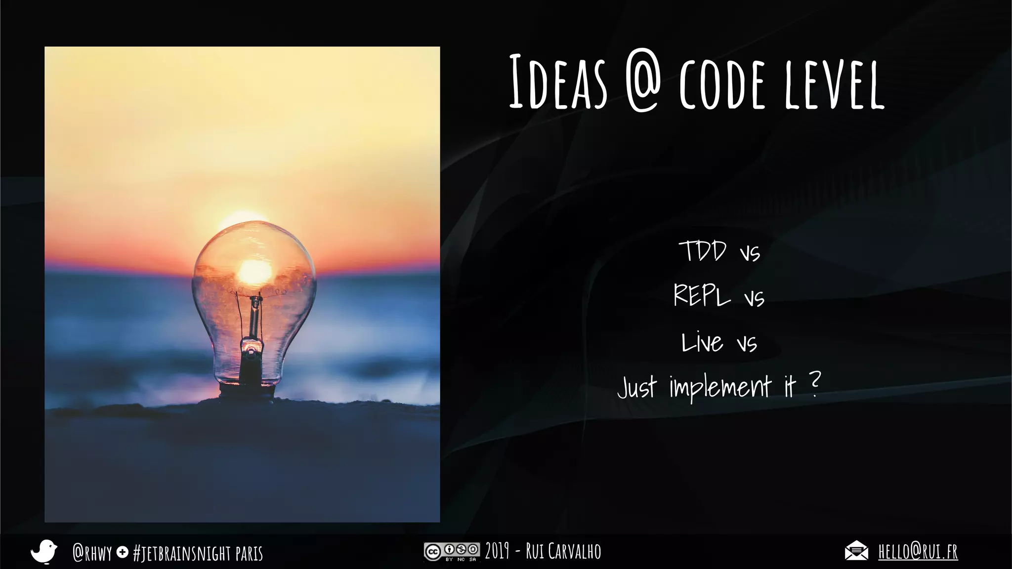@rhwy #jetbrainsnight paris 2019 - Rui Carvalho hello@rui.fr
Ideas @ code level
TDD vs
REPL vs
Live vs
Just implement it ?
 