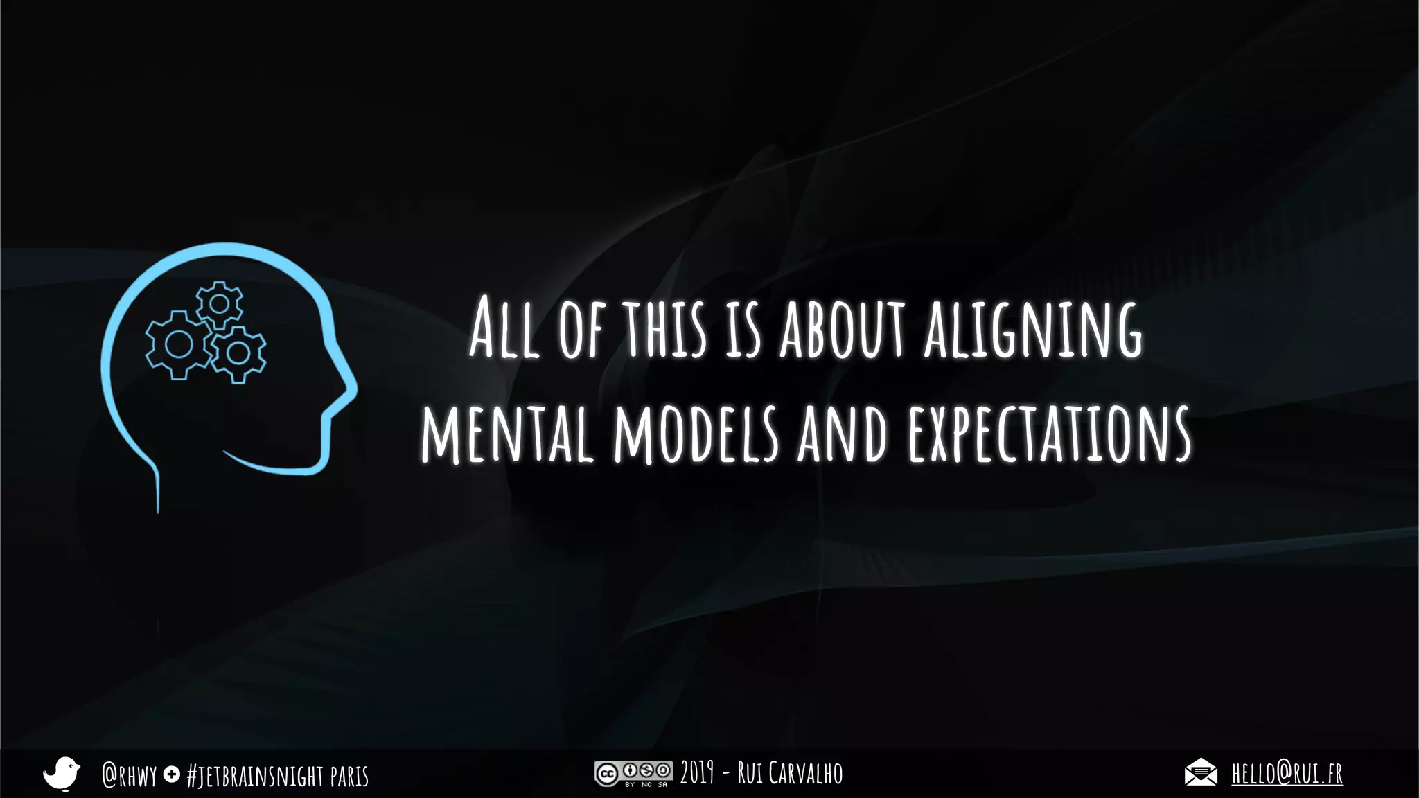 @rhwy #jetbrainsnight paris 2019 - Rui Carvalho hello@rui.fr
All of this is about aligning
mental models and expectations
 