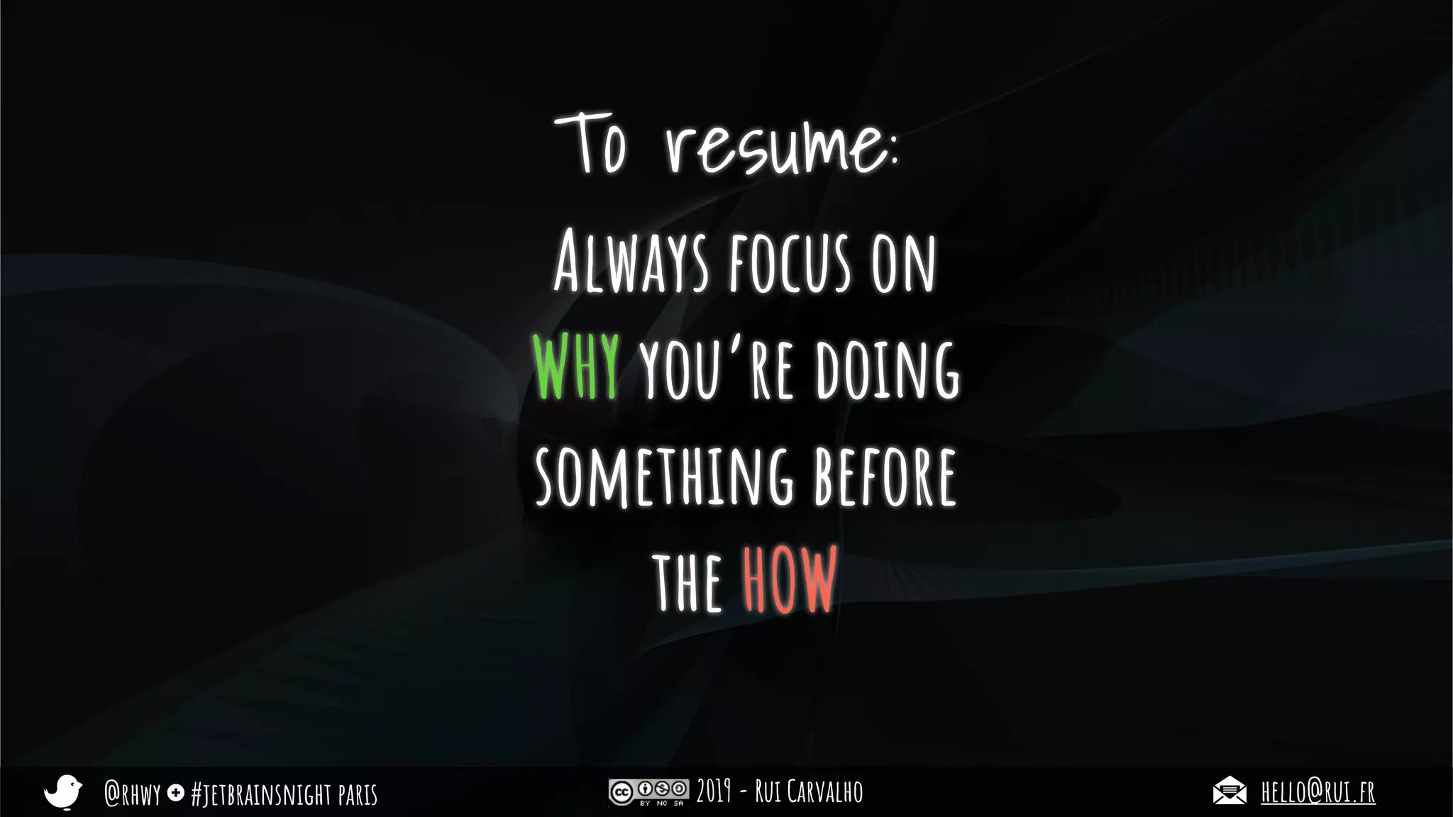 @rhwy #jetbrainsnight paris 2019 - Rui Carvalho hello@rui.fr
To resume:
Always focus on
WHY you’re doing
something before
the HOW
 