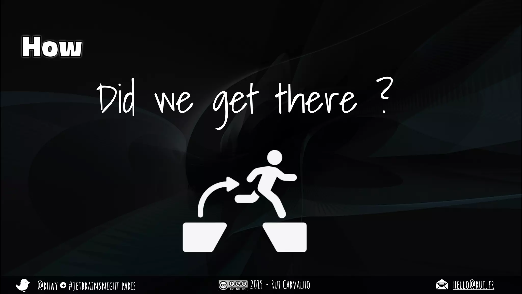 @rhwy #jetbrainsnight paris 2019 - Rui Carvalho hello@rui.fr
How
Did we get there ?
 