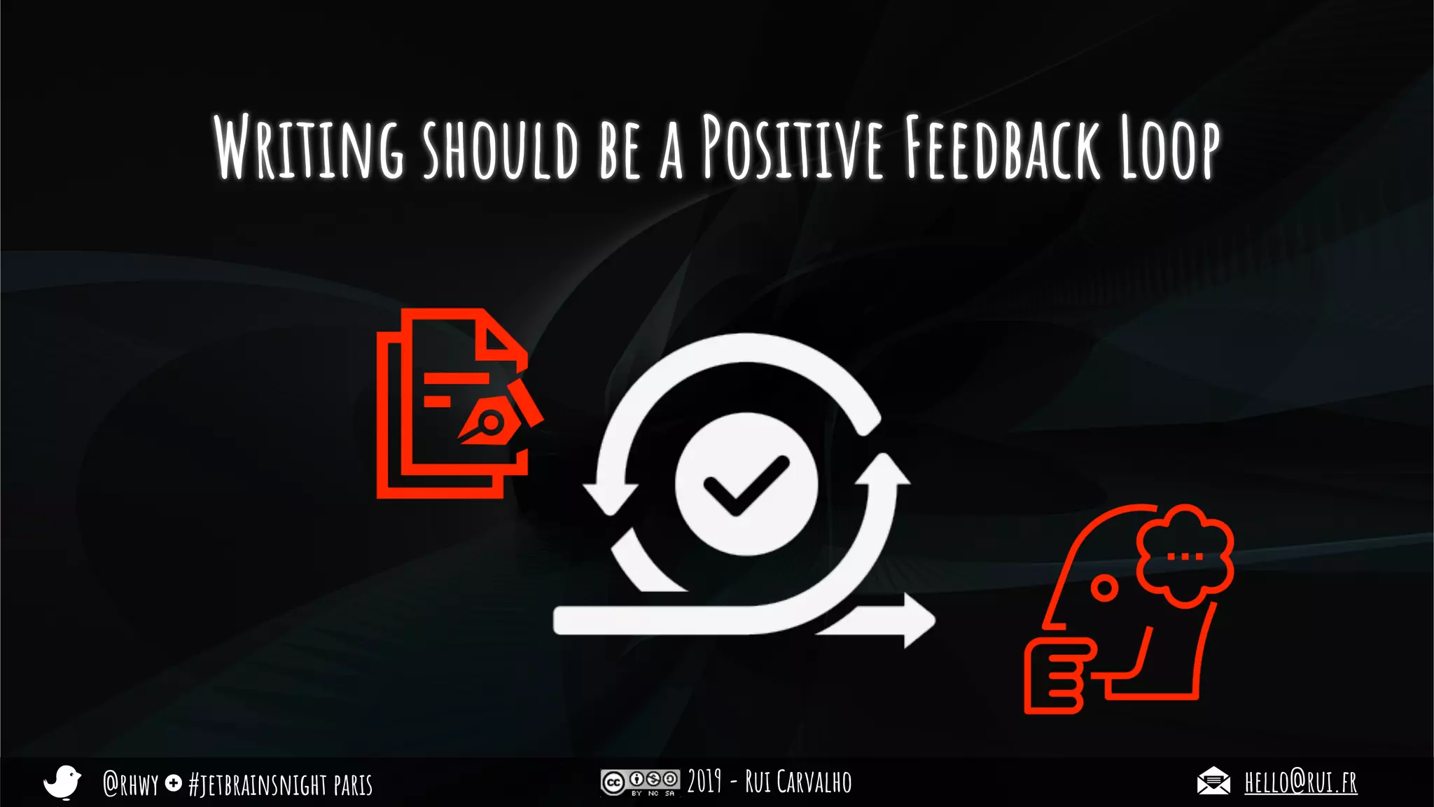 @rhwy #jetbrainsnight paris 2019 - Rui Carvalho hello@rui.fr
Writing should be a Positive Feedback Loop
 