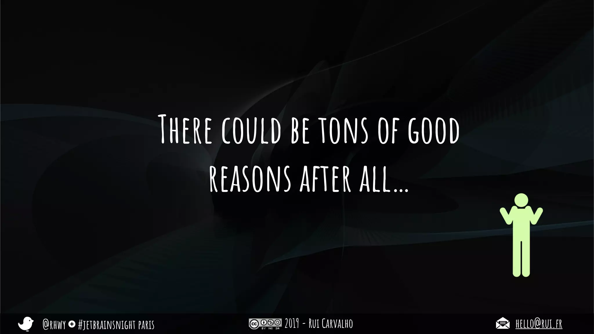 @rhwy #jetbrainsnight paris 2019 - Rui Carvalho hello@rui.fr
There could be tons of good
reasons after all…
 